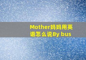 Mother妈妈用英语怎么说By bus